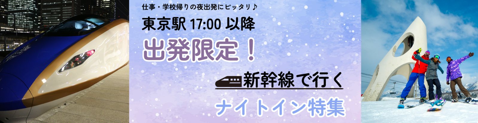 17時以降の出発限定！新幹線で行くナイトイン特集｜スキーツアー-スノボーツアーならビッグホリデー-11-18-2025_05_04_PM